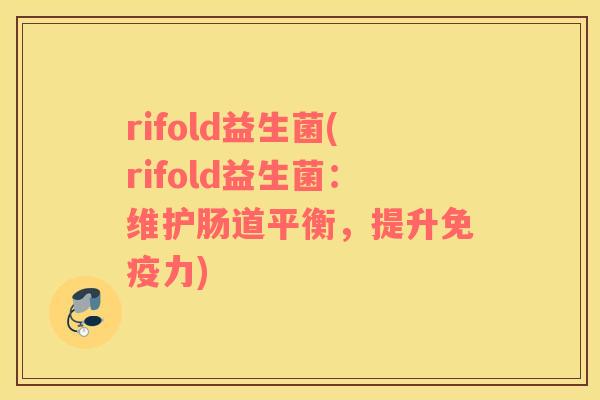 rifold益生菌(rifold益生菌：维护肠道平衡，提升免疫力)