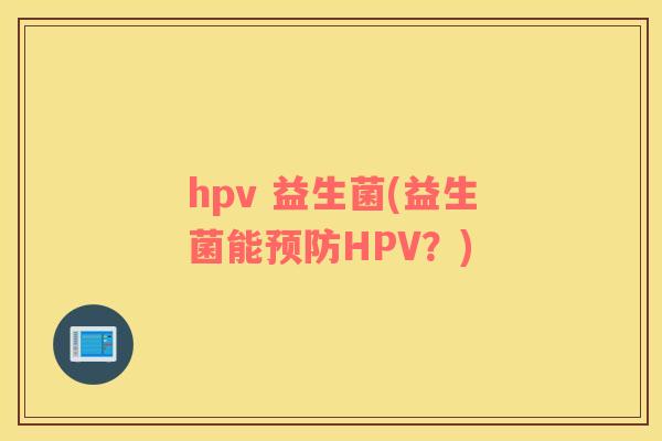 hpv 益生菌(益生菌能HPV？)