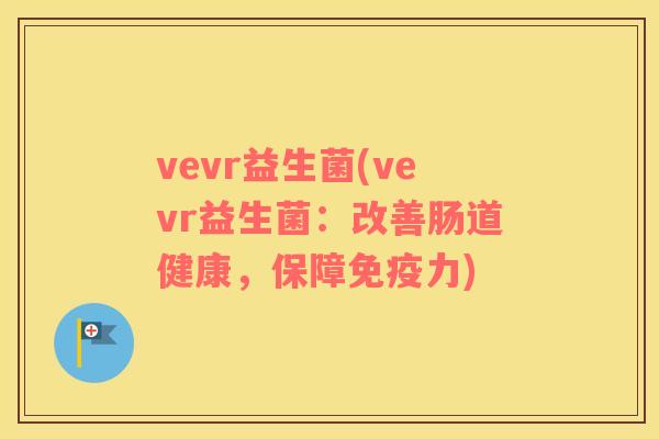 vevr益生菌(vevr益生菌：改善肠道健康，保障免疫力)
