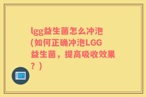 lgg益生菌怎么冲泡(如何正确冲泡LGG益生菌，提高吸收效果？)