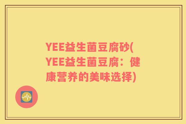 YEE益生菌豆腐砂(YEE益生菌豆腐：健康营养的美味选择)
