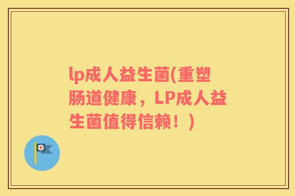 lp成人益生菌(重塑肠道健康，LP成人益生菌值得信赖！)