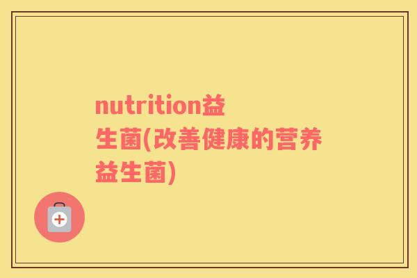 nutrition益生菌(改善健康的营养益生菌)