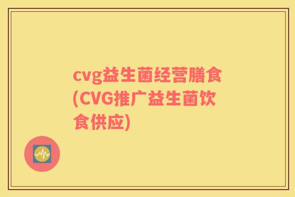 cvg益生菌经营膳食(CVG推广益生菌饮食供应)