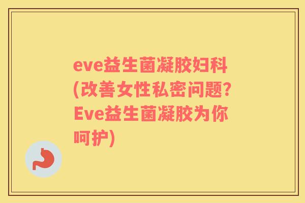 eve益生菌凝胶(改善女性私密问题?Eve益生菌凝胶为你呵护) eve益生菌凝胶(改善女性私密问题?Eve益生菌凝胶为你呵护)