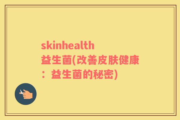 skinhealth益生菌(改善皮肤健康：益生菌的秘密)