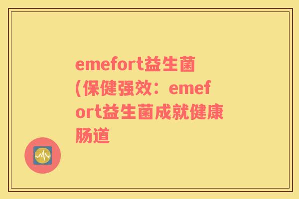 emefort益生菌(保健强效：emefort益生菌成就健康肠道