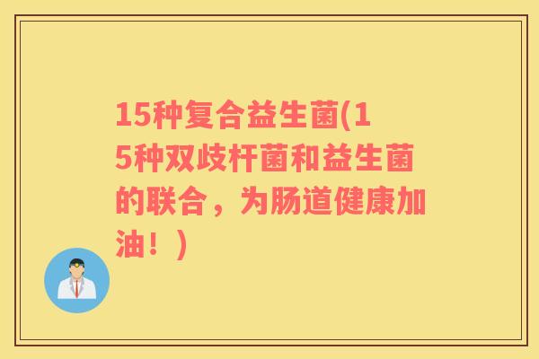 15种复合益生菌(15种双歧杆菌和益生菌的联合，为肠道健康加油！)