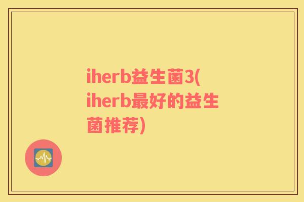 iherb益生菌3(iherb最好的益生菌推荐)