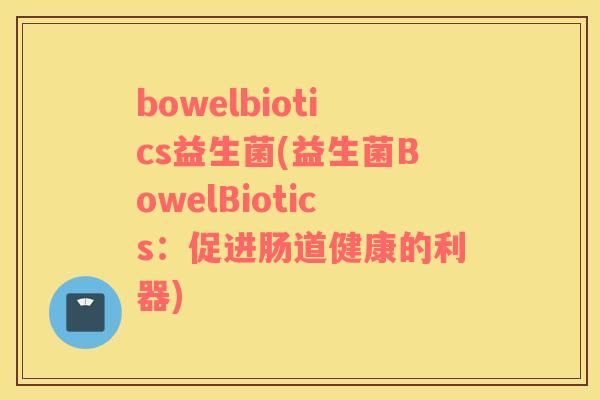 bowelbiotics益生菌(益生菌BowelBiotics：促进肠道健康的利器)