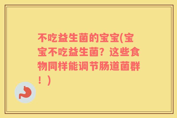 不吃益生菌的宝宝(宝宝不吃益生菌？这些食物同样能调节肠道菌群！)