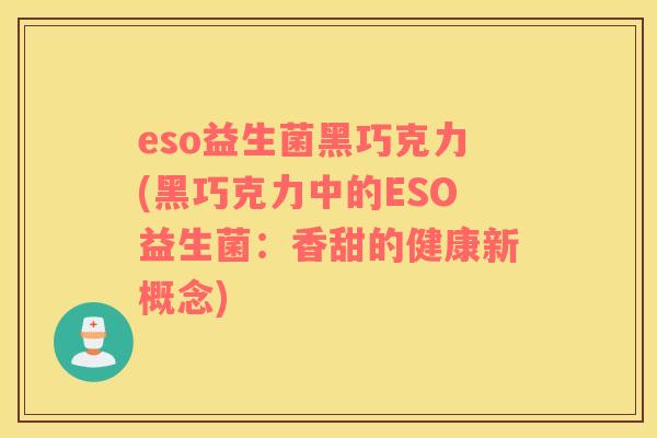eso益生菌黑巧克力(黑巧克力中的ESO益生菌：香甜的健康新概念)