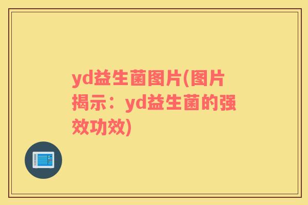 yd益生菌图片(图片揭示：yd益生菌的强效功效)