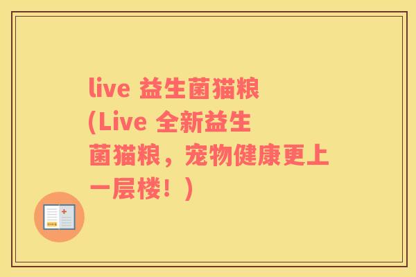 live 益生菌猫粮(Live 全新益生菌猫粮，宠物健康更上一层楼！)