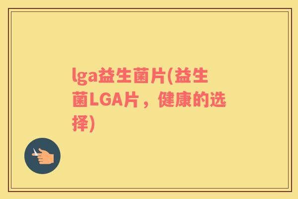 lga益生菌片(益生菌LGA片，健康的选择)