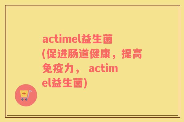 actimel益生菌(促进肠道健康，提高免疫力， actimel益生菌)