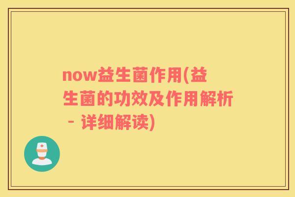 now益生菌作用(益生菌的功效及作用解析 - 详细解读)