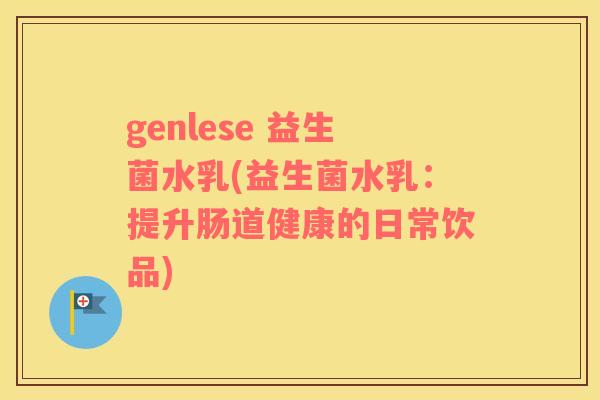 genlese 益生菌水乳(益生菌水乳：提升肠道健康的日常饮品)