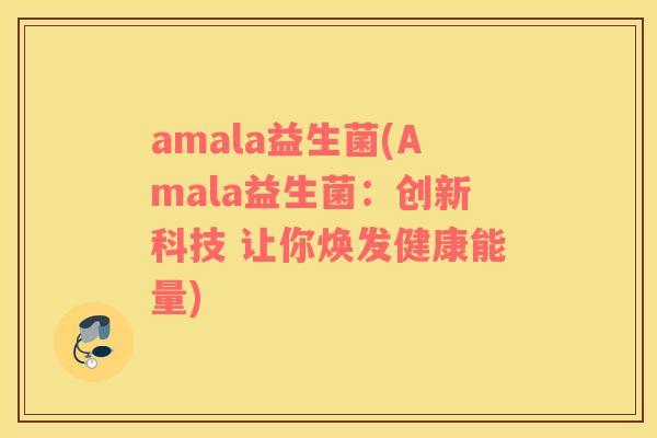 amala益生菌(Amala益生菌:创新科技 让你焕发健康能量) amala益生菌(Amala益生菌:创新科技 让你焕发健康能量)