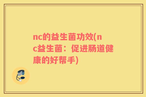 nc的益生菌功效(nc益生菌：促进肠道健康的好帮手)