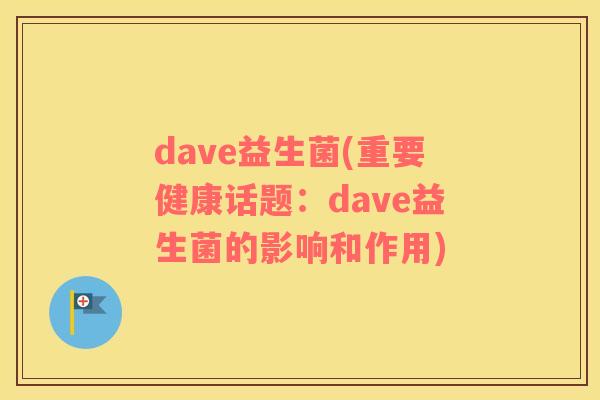 dave益生菌(重要健康话题：dave益生菌的影响和作用)