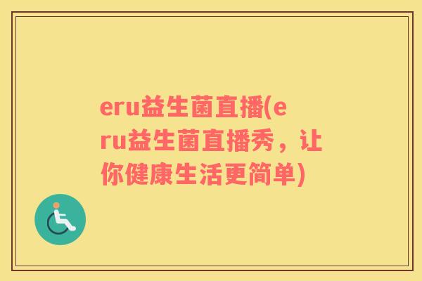 eru益生菌直播(eru益生菌直播秀，让你健康生活更简单)