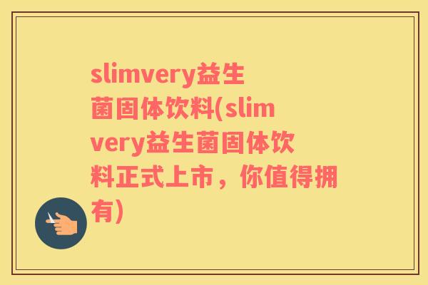 slimvery益生菌固体饮料(slimvery益生菌固体饮料正式上市，你值得拥有)