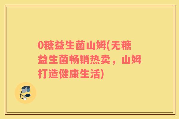 0糖益生菌山姆(无糖益生菌畅销热卖，山姆打造健康生活)