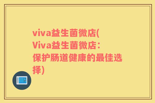 viva益生菌微店(Viva益生菌微店：保护肠道健康的最佳选择)