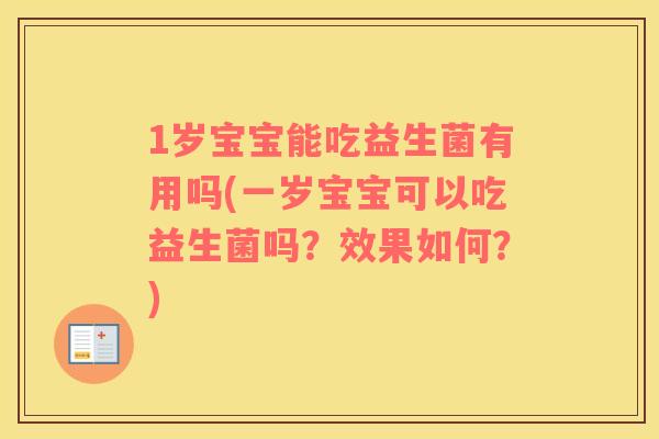 1岁宝宝能吃益生菌有用吗(一岁宝宝可以吃益生菌吗？效果如何？)