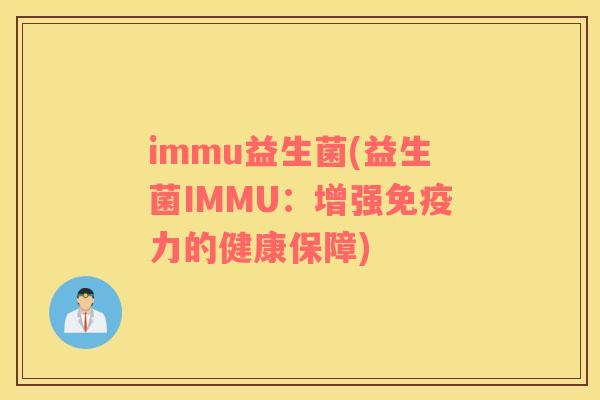 immu益生菌(益生菌IMMU：增强免疫力的健康保障)