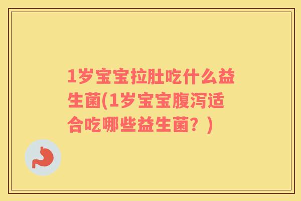 1岁宝宝拉肚吃什么益生菌(1岁宝宝腹泻适合吃哪些益生菌？)