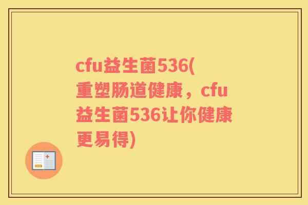 cfu益生菌536(重塑肠道健康，cfu益生菌536让你健康更易得)