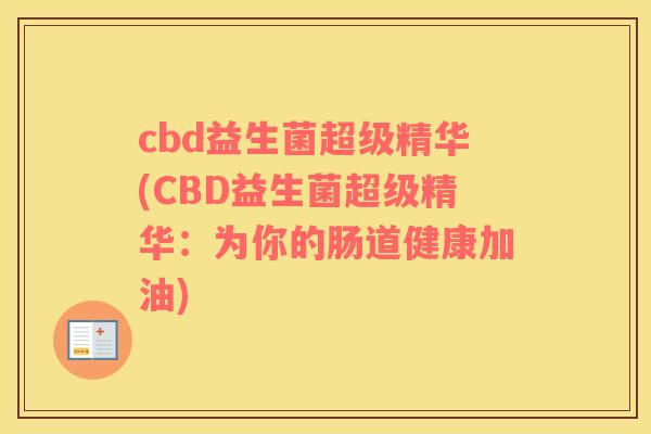 cbd益生菌超级精华(CBD益生菌超级精华：为你的肠道健康加油)