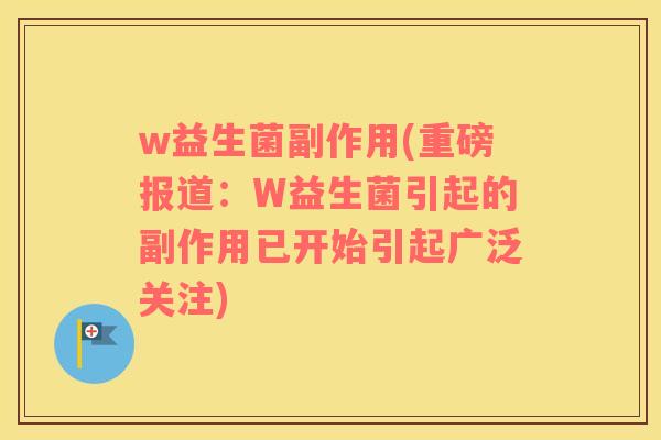 w益生菌副作用(重磅报道：W益生菌引起的副作用已开始引起广泛关注)