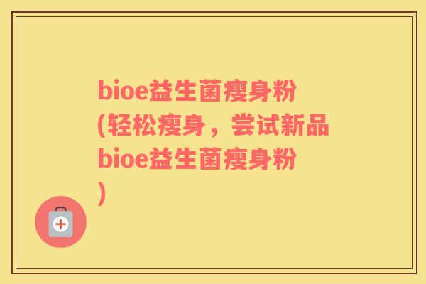 bioe益生菌瘦身粉(轻松瘦身，尝试新品bioe益生菌瘦身粉)