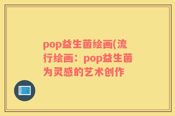 pop益生菌绘画(流行绘画：pop益生菌为灵感的艺术创作