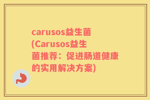 carusos益生菌(Carusos益生菌推荐：促进肠道健康的实用解决方案)
