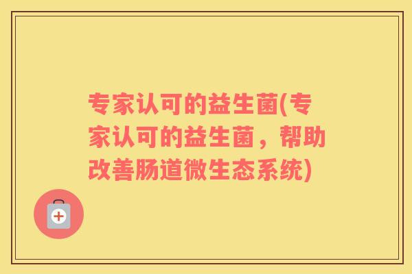 专家认可的益生菌(专家认可的益生菌，帮助改善肠道微生态系统)