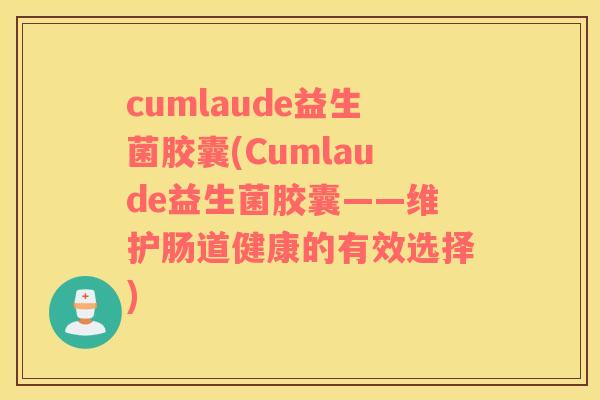 cumlaude益生菌胶囊(Cumlaude益生菌胶囊——维护肠道健康的有效选择)