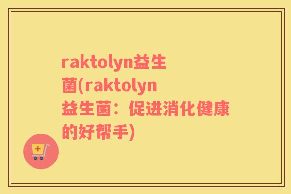 raktolyn益生菌(raktolyn益生菌：促进消化健康的好帮手)