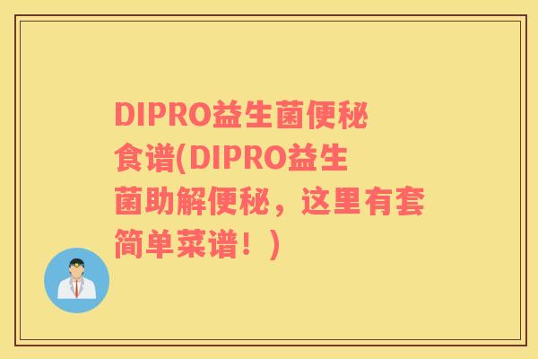 DIPRO益生菌便秘食谱(DIPRO益生菌助解便秘，这里有套简单菜谱！)
