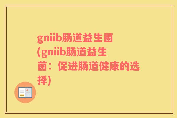 gniib肠道益生菌(gniib肠道益生菌：促进肠道健康的选择)