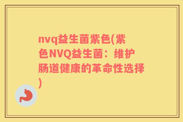 nvq益生菌紫色(紫色NVQ益生菌：维护肠道健康的革命性选择)
