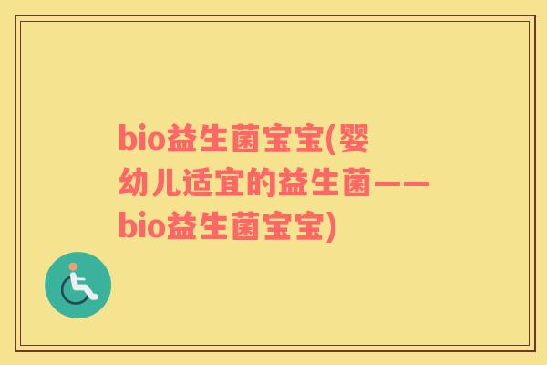 bio益生菌宝宝(婴幼儿适宜的益生菌——bio益生菌宝宝)