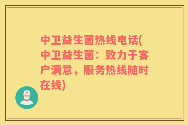 中卫益生菌热线电话(中卫益生菌：致力于客户满意，服务热线随时在线)