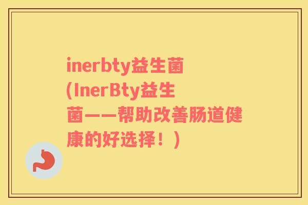 inerbty益生菌(InerBty益生菌——帮助改善肠道健康的好选择！)