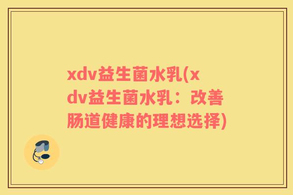 xdv益生菌水乳(xdv益生菌水乳：改善肠道健康的理想选择)