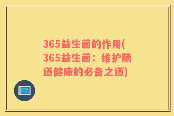 365益生菌的作用(365益生菌：维护肠道健康的必备之道)