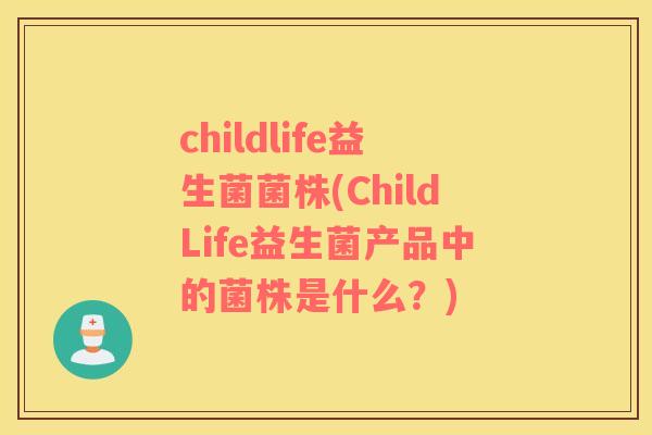 childlife益生菌菌株(ChildLife益生菌产品中的菌株是什么？)